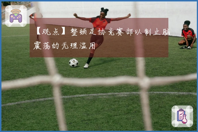 【观点】整顿足协竞赛部以制止脑震荡的无理滥用