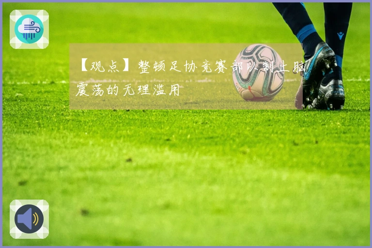 【观点】整顿足协竞赛部以制止脑震荡的无理滥用