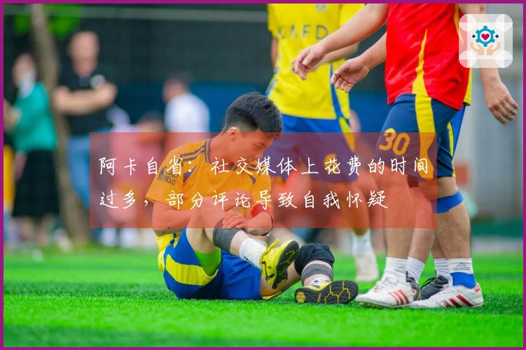 阿卡自省：社交媒体上花费的时间过多，部分评论导致自我怀疑